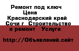  Ремонт под ключ › Цена ­ 500 - Краснодарский край, Сочи г. Строительство и ремонт » Услуги   